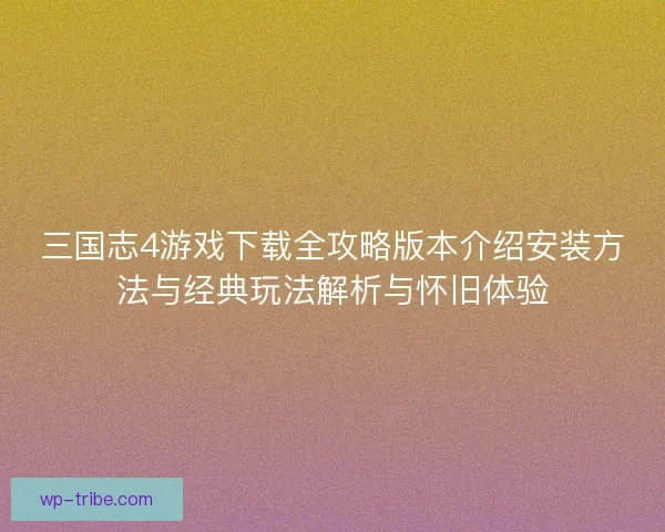 三国志4游戏下载全攻略版本介绍安装方法与经典玩法解析与怀旧体验