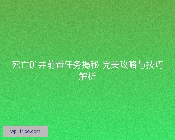 死亡矿井前置任务揭秘 完美攻略与技巧解析
