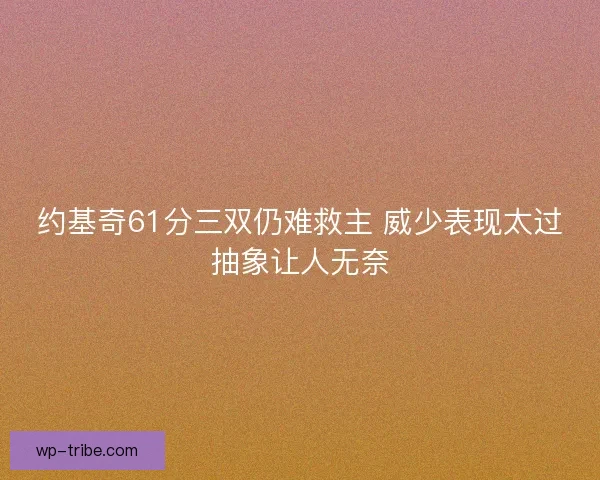 约基奇61分三双仍难救主 威少表现太过抽象让人无奈