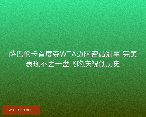 萨巴伦卡首度夺WTA迈阿密站冠军 完美表现不丢一盘飞吻庆祝创历史