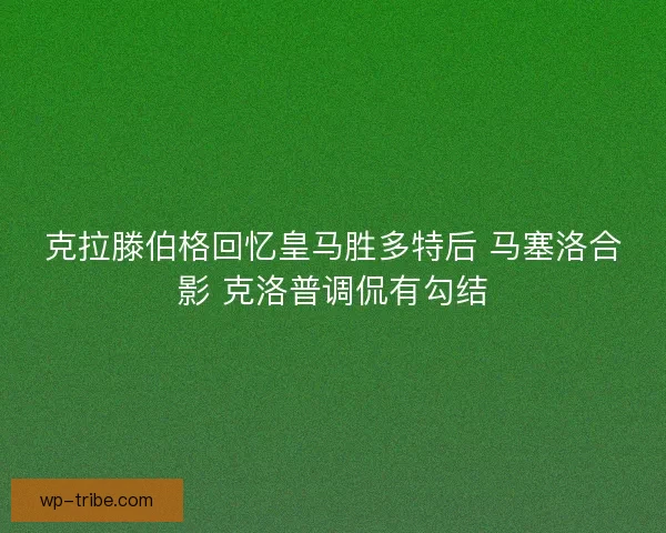 克拉滕伯格回忆皇马胜多特后 马塞洛合影 克洛普调侃有勾结
