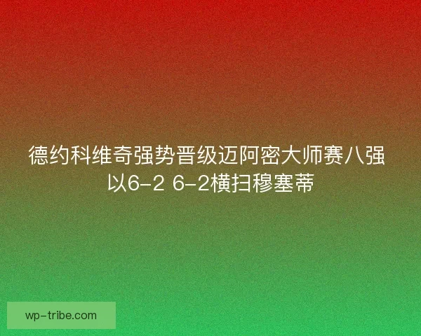 德约科维奇强势晋级迈阿密大师赛八强 以6-2 6-2横扫穆塞蒂