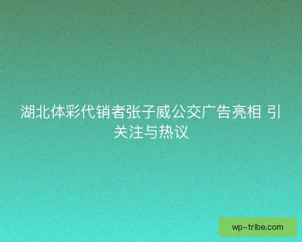湖北体彩代销者张子威公交广告亮相 引关注与热议 湖北体彩代销者张子威公交广告亮相 引关注与热议