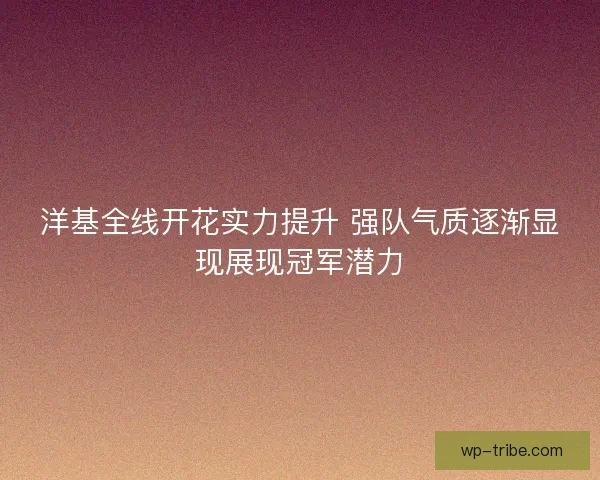 洋基全线开花实力提升 强队气质逐渐显现展现冠军潜力