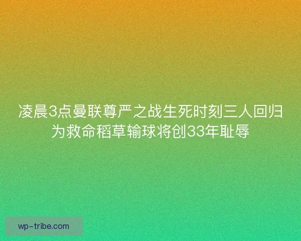 凌晨3点曼联尊严之战生死时刻三人回归为救命稻草输球将创33年耻辱 凌晨3点曼联尊严之战生死时刻三人回归为救命稻草输球将创33年耻辱