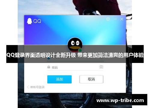 QQ登录界面透明设计全新升级 带来更加简洁清爽的用户体验