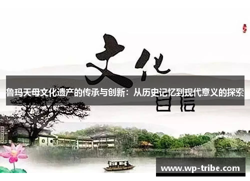 鲁玛天母文化遗产的传承与创新：从历史记忆到现代意义的探索